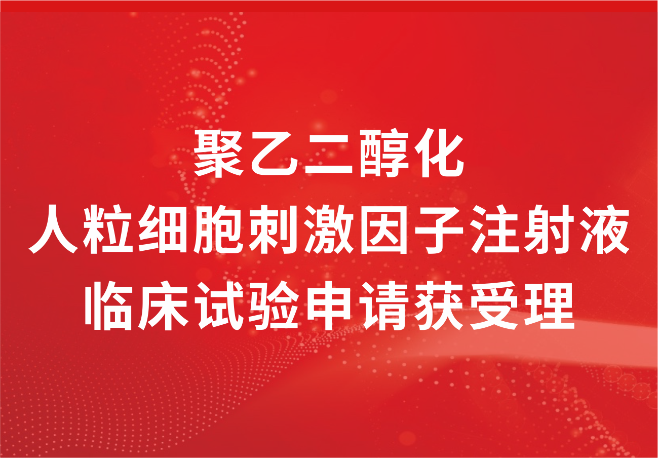 喜讯！918博天娱乐制药“聚乙二醇化人粒细胞刺激因子注射液”临床试验申请获得受理